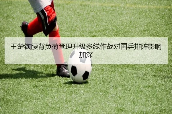 王楚钦腰背负荷管理升级多线作战对国乒排阵影响加深