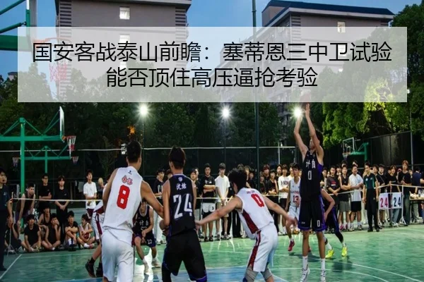 国安客战泰山前瞻：塞蒂恩三中卫试验能否顶住高压逼抢考验